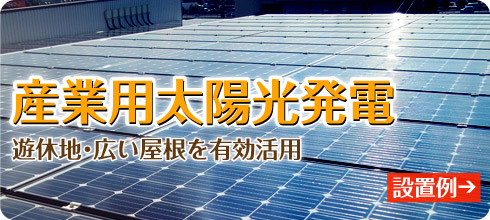 産業用太陽光発電 施工例-遊休地･広い屋根を有効活用